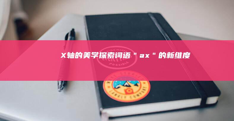 X轴的美学：探索词语＂ax＂的新维度