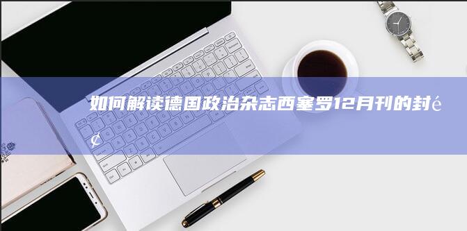 如何解读德国政治杂志《西塞罗》12月刊的封面？