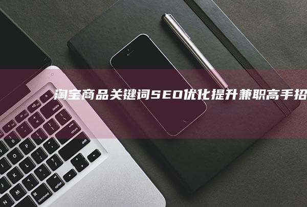 淘宝商品关键词SEO优化提升兼职高手招募